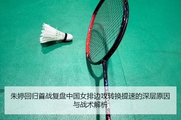 朱婷回归首战复盘中国女排边攻转换提速的深层原因与战术解析